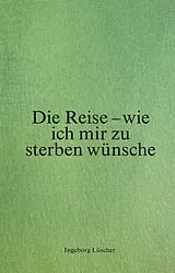 Gebunden Die Reise  wie ich mir zu sterben wünsche von Ingeborg Lüscher