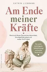 Kartonierter Einband (Kt) Am Ende meiner Kräfte: Wie du als Mutter Dauerstress überwindest, Schuldgefühle loslässt und wieder Kraft findest von Katrin Liebmann