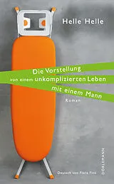 E-Book (epub) Die Vorstellung von einem unkomplizierten Leben mit einem Mann von Helle Helle