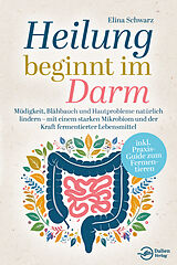 Kartonierter Einband Heilung beginnt im Darm: Müdigkeit, Blähbauch und Hautprobleme natürlich lindern  mit einem starken Mikrobiom und der Kraft fermentierter Lebensmittel von Elina Schwarz