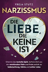 Kartonierter Einband Narzissmus - die Liebe, die keine ist: Erkenne das toxische Spiel, befreie dich aus der emotionalen Falle und finde zurück zu Selbstachtung, Stärke und echter Liebe von Freja Stutz