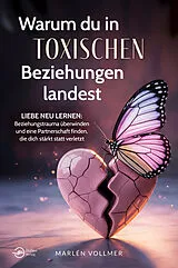 Kartonierter Einband Warum du in toxischen Beziehungen landest  Liebe neu lernen: Beziehungstrauma überwinden und eine Partnerschaft finden, die dich stärkt, statt verletzt von Marlén Vollmer