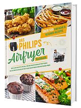 Fester Einband Das Philips Airfryer Kochbuch: Über 100 einfache & kreative Rezepte speziell für die Philips Heißluftfritteuse | Das ultimative Heissluftfritteuse Rezeptbuch vom Friteusen-Profi von Gaiser Sven