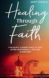 Kartonierter Einband Healing Through Faith: A Muslim's journey back to God after heartbreak, loss and surrender von Keff Vidala
