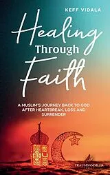 Kartonierter Einband Healing Through Faith: A Muslim's journey back to God after heartbreak, loss and surrender von Keff Vidala