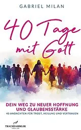 Kartonierter Einband 40 Tage mit Gott: dein Weg zu neuer Hoffnung: tägliche Botschaften mit Bibelzitaten für Heilung, Stärke und Glauben von Gabriel Milan