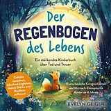Kartonierter Einband Ein stärkendes Kinderbuch über Tod und Trauer | Der Regenbogen des Lebens | 15 anschauliche Kurzgeschichten & Mitmach-Elemente für Kinder ab 4 Jahren | Gefühle verstehen, Abschied begleiten, innere Stärke und Resilienz aufbauen von Evelyn Geiger