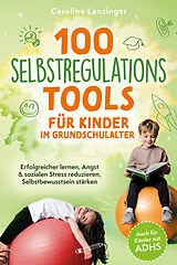 Kartonierter Einband 100 Selbstregulations-Tools für Kinder im Grundschulalter | Erfolgreicher lernen, Angst & sozialen Stress reduzieren, Selbstbewusstsein stärken | Auch für Kinder mit ADHS von Caroline Lanzinger