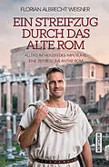 E-Book (epub) Ein Streifzug durch das alte Rom: Alltag im Herzen des Imperiums von Florian Albrecht Weisner