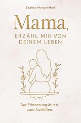 Kartonierter Einband Mama, erzähl mir von deinem Leben: Das Erinnerungsbuch zum Ausfüllen - für all die Geschichten, die nicht verloren gehen dürfen. von Sophia Morgenthal