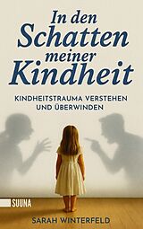Kartonierter Einband In den Schatten meiner Kindheit: Kindheitstrauma verstehen und überwinden - Finde zurück zu Leichtigkeit und Lebensfreude von Sarah Winterfeld