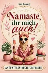 Kartonierter Einband Namasté, ihr mich auch! Das humorvoll ehrliche Anti-Stress-Buch gegen den Alltagswahnsinn: Geschenk für Frauen, die alles haben, außer Zeit von Lisa Lässig