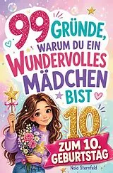 Kartonierter Einband 99 Gründe, warum du ein wundervolles Mädchen bist: Das Geschenk zum 10. Geburtstag, um 10-jährige Mädchen daran zu erinnern, wie großartig sie sind von Nola Sternfeld