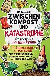 Kartonierter Einband Zwischen Kompost & Katastrophe - Der ganz normale Gärtner-Irrsinn von Lia Hallmann