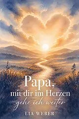 Kartonierter Einband Papa, mit dir im Herzen gehe ich weiter - Ein Begleiter zum Erinnern, Trauern und behutsam Weitergehen von Lia Weber