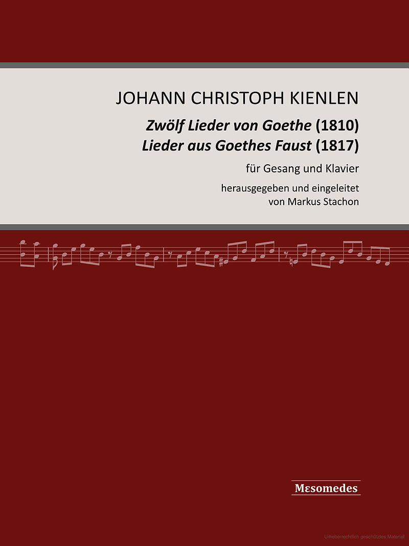 Johann Christoph Kienlen, Zwölf Lieder von Goethe (1810), Lieder aus Goethes Faust (1817), für Gesang und Klavier, herausgegeben und eingeleitet