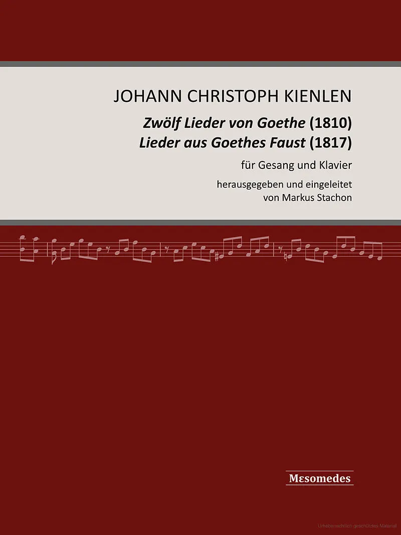 Johann Christoph Kienlen, Zwölf Lieder von Goethe (1810), Lieder aus Goethes Faust (1817), für Gesang und Klavier, herausgegeben und eingeleitet