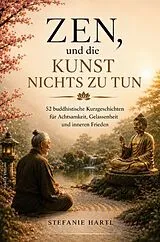 Kartonierter Einband Zen, und die Kunst nichts zu tun - 52 buddhistische Kurzgeschichten für Achtsamkeit, Gelassenheit und inneren Frieden von Stefanie Hartl
