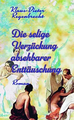 E-Book (epub) Die selige Verzückung absehbarer Enttäuschung von Klaus-Dieter Regenbrecht