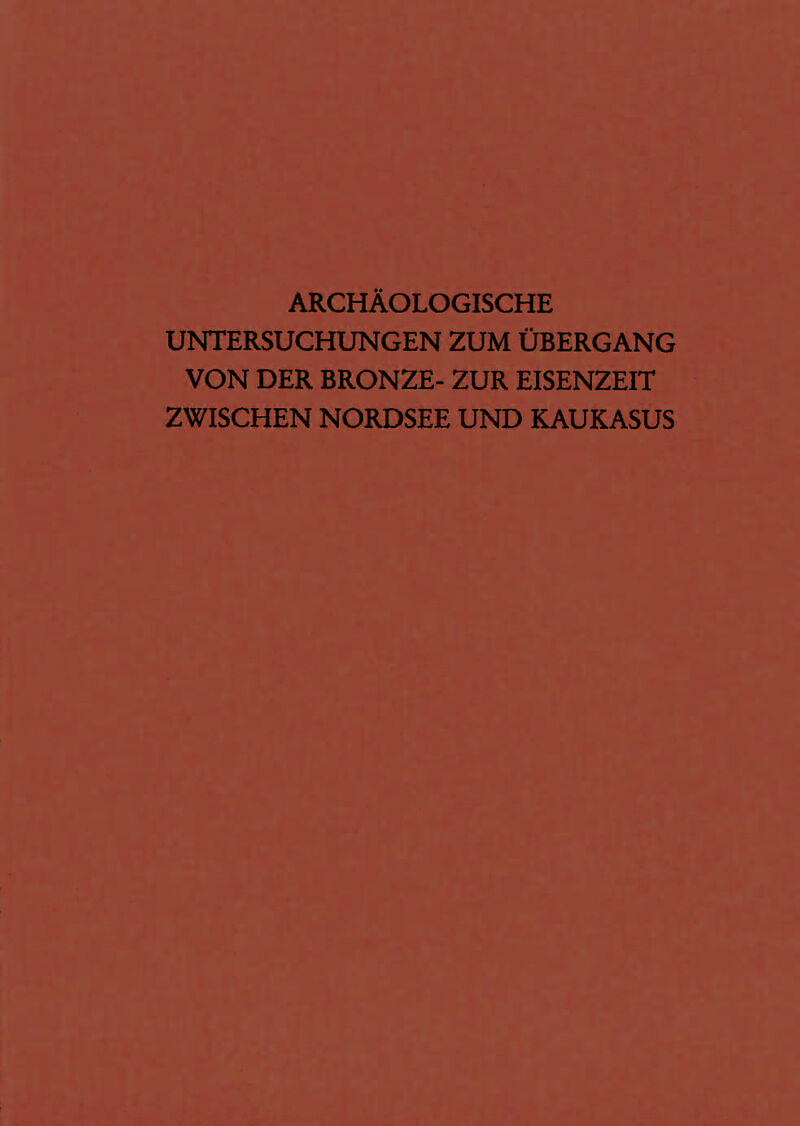 Archäologische Untersuchungen zum Übergang von der Bronze- zur Eisenzeit zwischen Nordsee und Kaukasus