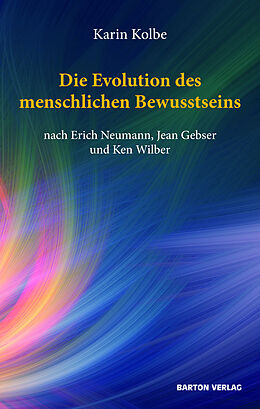 Kartonierter Einband Die Evolution des menschlichen Bewusstseins nach Erich Neumann, Jean Gebser und Ken Wilber von Karin Kolbe