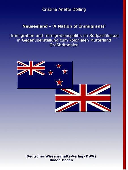 Neuseeland  A Nation of Immigrants. Immigration und Immigrationspolitik im Südpazifikstaat in Gegenüberstellung zum kolonialen Mutterland Großbritannien