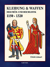 Fester Einband Kleidung &amp; Waffen der Früh- und Hochgotik 1150-1320, Ulrich Lehnart von Ulrich Lehnart
