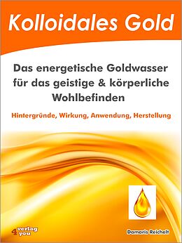 E-Book (epub) Kolloidales Gold. Das energetische Goldwasser für das geistige &amp; körperliche Wohlbefinden. von Damaris Reichelt