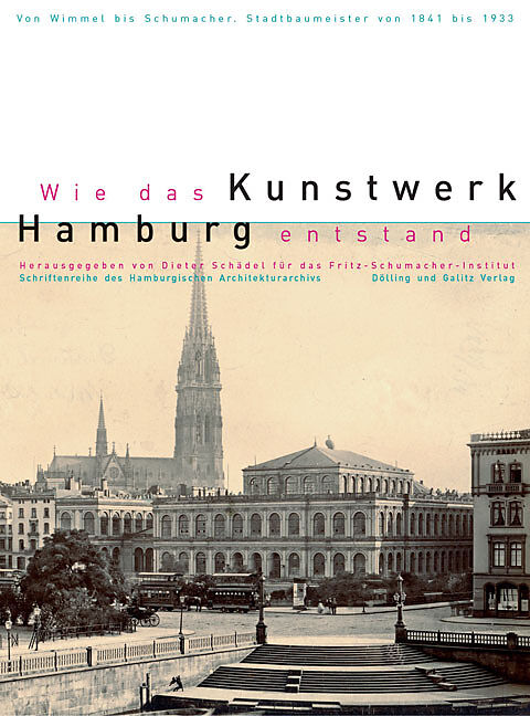 Wie das Kunstwerk Hamburg entstand. Von Wimmel bis Schumacher - Hamburger Stadtbaumeister von 1841-1933