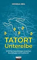 E-Book (epub) Tatort Unterelbe: Kriminal-Geschichten zwischen Buxtehude und Cuxhaven von Monika Heil