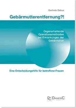 E-Book (pdf) Gebärmutterentfernung!? Organerhaltende Operationsmethoden bei Erkrankungen der Gebärmutter von Gerlinde Prof. Dr. med. Debus