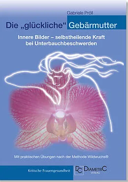 E-Book (pdf) Die "glückliche" Gebärmutter: Innere Bilder  selbstheilende Kraft bei Unterbauchbeschwerden von Gabriele Mag. phil. Dr. Pröll