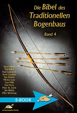 E-Book (epub) Die Bibel des traditionellen Bogenbaus / Die Bibel des traditionellen Bogenbaus Band 4 von Steve Allely, Tim Baker, Paul Comstock