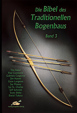 Kartonierter Einband Die Bibel des traditionellen Bogenbaus / Die Bibel des traditionellen Bogenbaus, Band 3 - Softcover von Tim Baker, Paul Comstock, Gabriela Cosgrove