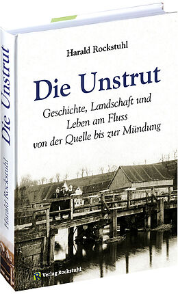 Fester Einband Die Unstrut - Geschichte, Landschaft und Leben am Fluss von der Quelle bis zur Mündung von Harald Rockstuhl