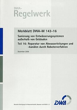 Geheftet Merkblatt DWA-M 143-16 Sanierung von Entwässerungssystemen außerhalb von Gebäuden, Teil 16: Reparatur von Abwasserleitungen und -kanälen durch Roboterverfahren von 