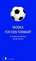 E-Book (epub) Wodka für den Torwart von Serhij Zhadan, Natalka Sniadanko, Tanja Maljartschuk