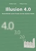 E-Book (pdf) Illusion 4.0 - Deutschlands naiver Traum von der smarten Fabrik von Philippe Lièvre, Andreas Syska