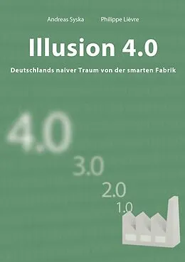 E-Book (pdf) Illusion 4.0 - Deutschlands naiver Traum von der smarten Fabrik von Philippe Lièvre, Andreas Syska