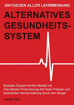 E-Book (pdf) Entgegen aller Lehrmeinung: Alternatives Gesundheitssystem von Dipl. Pol. Harald Götz