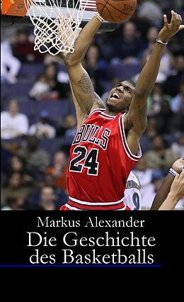 Kartonierter Einband Die Geschichte des Basketballs - Von den Anfängen bis heute von Markus Alexander