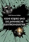 E-Book (epub) Kishi Keijiro und die japanische Elektroindustrie von Wolf Hannes Kalden