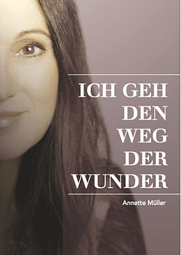 E-Book (epub) ICH GEH DEN WEG DER WUNDER von Annette Müller, Cornelia von Schelling