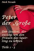 E-Book (epub) Peter der "Große" - Der Student, der auszog, um den Frauen das Squirten zu lehren von Nick Perado