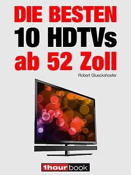 E-Book (epub) Die besten 10 HDTVs ab 52 Zoll von Robert Glueckshoefer, Herbert Bisges, Michael Voigt