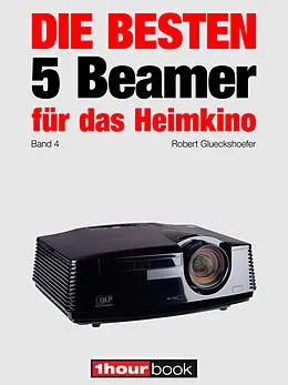 E-Book (epub) Die besten 5 Beamer für das Heimkino (Band 4) von Robert Glueckshoefer, Timo Wolters