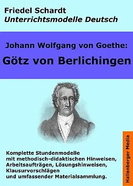 E-Book (epub) Johann Wolfgang von Goethe: Götz von Berlichingen. Unterrichtsmodell und Unterrichtsvorbereitungen. Unterrichtsmaterial und komplette Stundenmodelle für den Deutschunterricht. von Friedel Schardt, Johann Wolfgang von Goethe