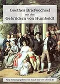 E-Book (epub) Goethes Briefwechsel mit den Gebrüdern von Humboldt von Johann Wolfgang von Goethe, Wilhelm von Humboldt, Alexander Von Humboldt