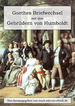 E-Book (epub) Goethes Briefwechsel mit den Gebrüdern von Humboldt von Johann Wolfgang von Goethe, Wilhelm von Humboldt, Alexander Von Humboldt