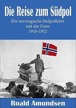 E-Book (epub) Die Reise zum Südpol - Die norwegische Südpolfahrt mit der Fram 1910-1912 von Roald Amundsen